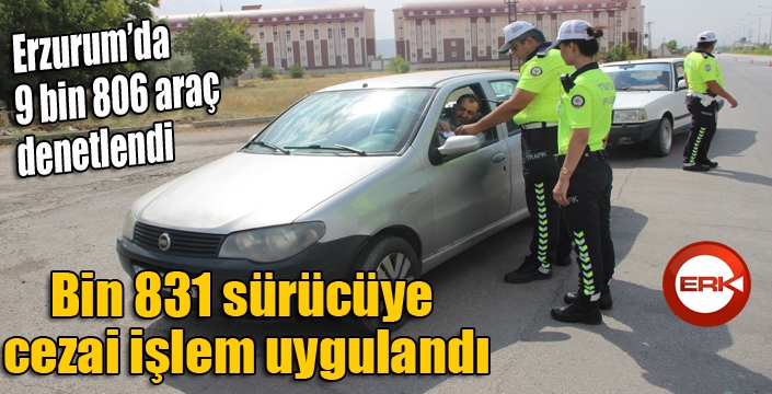 Erzurum’da 9 bin 806 araç denetlendi, bin 831 sürücüye cezai işlem uygulandı 