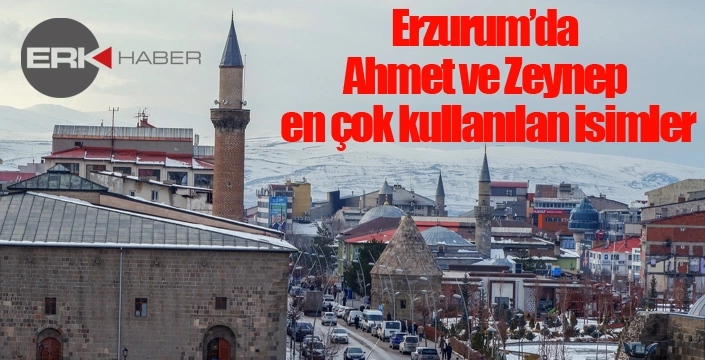 Erzurum’da Ahmet ve Zeynep en çok kullanılan isimler