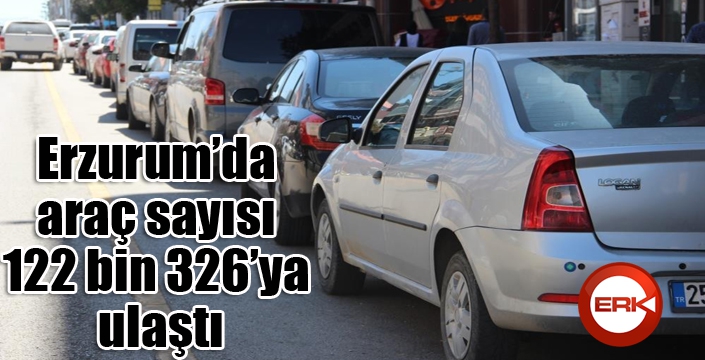 Erzurum’da araç sayısı 122 bin 326’ya ulaştı