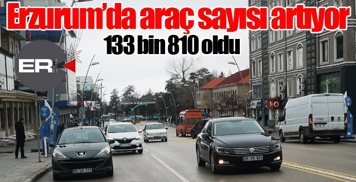 Erzurum’da araç sayısı 134 bine yaklaştı