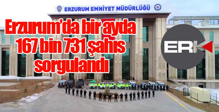 Erzurum’da bir ayda 167 bin 731 şahıs sorgulandı
