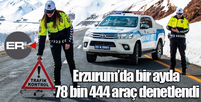 Erzurum’da bir ayda 78 bin 444 araç denetlendi
