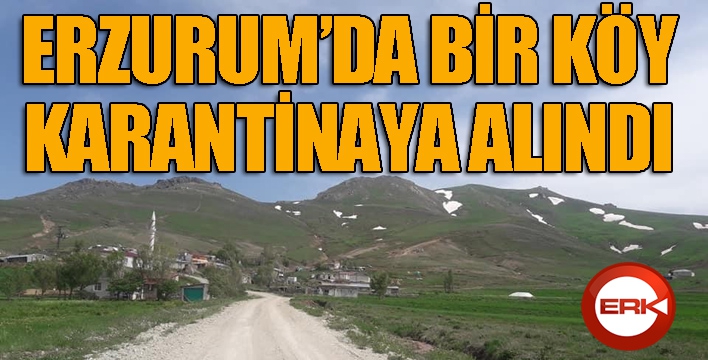 Erzurum’da bir köy karantinaya alındı