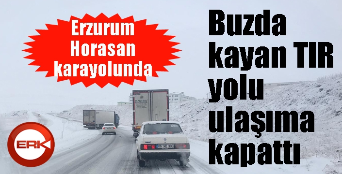 Erzurum’da buzda kayan tır yolu ulaşıma kapattı