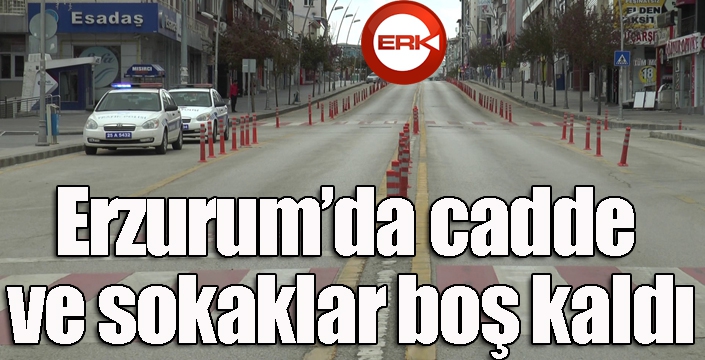 Erzurum’da cadde ve sokaklar boş kaldı