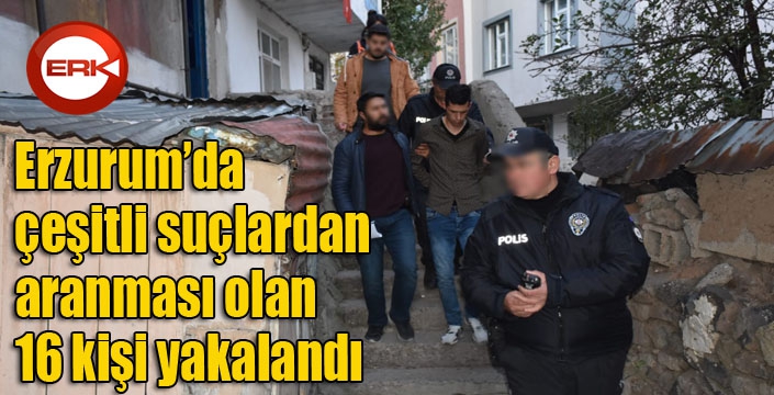  Erzurum’da çeşitli suçlardan aranması olan 16 kişi yakalandı
