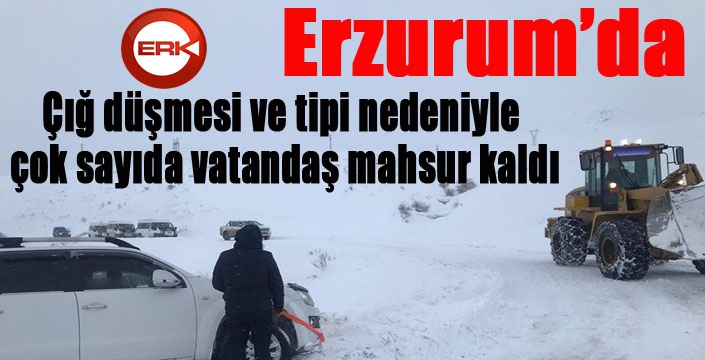 Erzurum’da çığ düşmesi ve tipi nedeniyle çok sayıda vatandaş mahsur kaldı