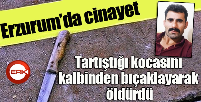 Erzurum'da cinayet... Tartıştığı kocasını kalbinden bıçaklayarak öldürdü