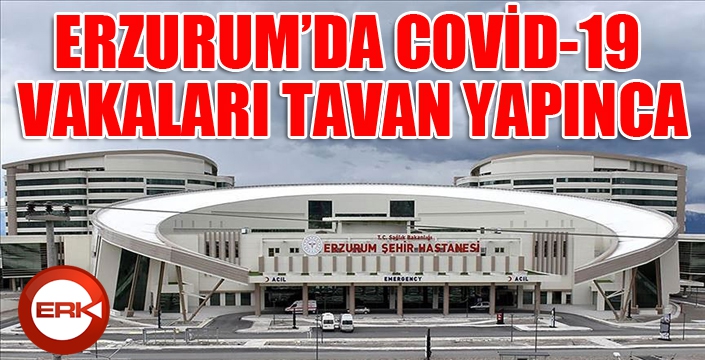 Erzurum'da Covıd-19 vakaları tavan yapınca...