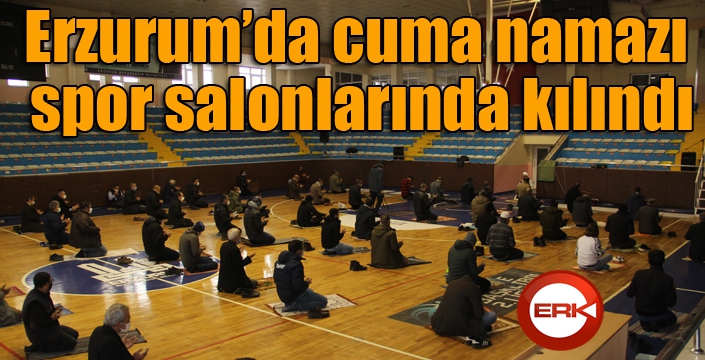 Erzurum’da cuma namazı spor salonlarında kılındı