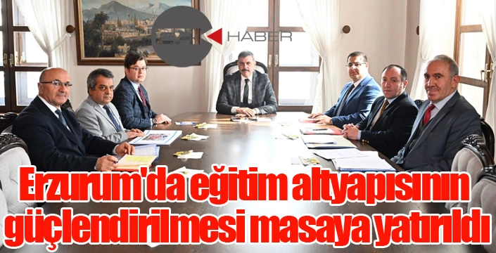 Erzurum'da eğitim altyapısının güçlendirilmesi masaya yatırıldı