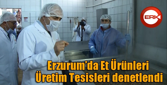 Erzurum’da Et Ürünleri Üretim Tesisleri denetlendi