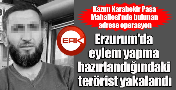 Erzurum'da eylem yapma hazırlandığındaki terörist yakalandı