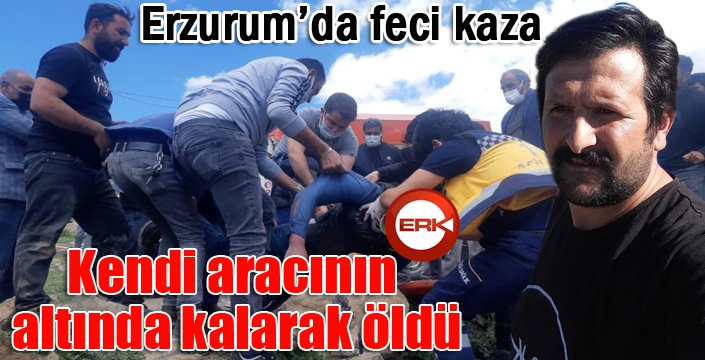 Erzurum’da feci kaza! Kendi aracının altında kalarak öldü