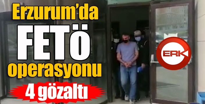 Erzurum’da FETÖ operasyonu: 4 gözaltı