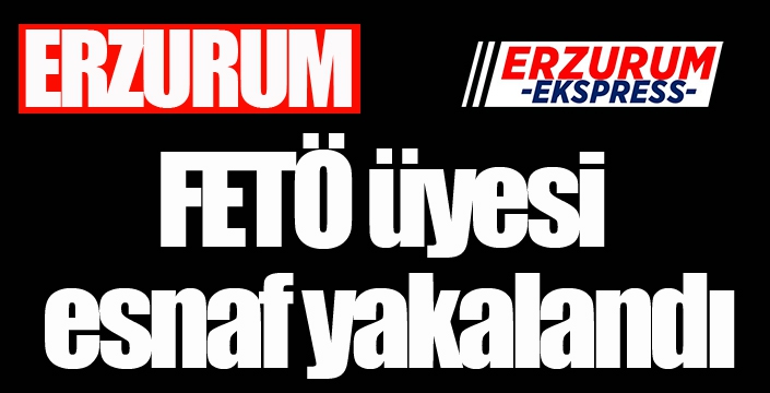  Erzurum’da FETÖ üyesi esnaf yakalandı