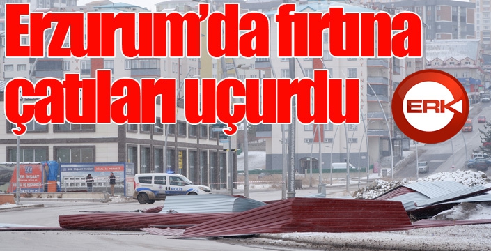 Erzurum’da fırtına çatıları uçurdu