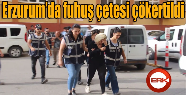 Erzurum’da fuhuş çetesi çökertildi 