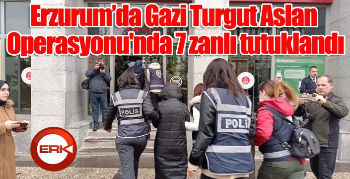 Erzurum’da Gazi Turgut Aslan Operasyonu'nda 7 zanlı tutuklandı