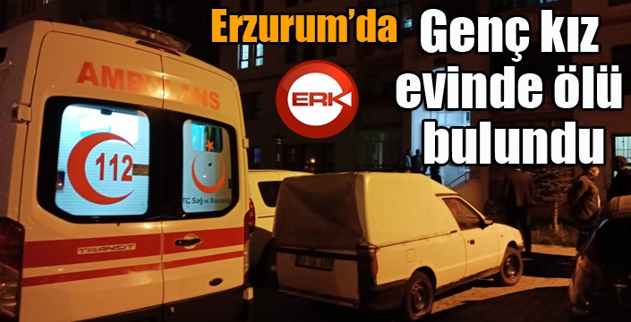 Erzurum'da genç kız evinde ölü bulundu