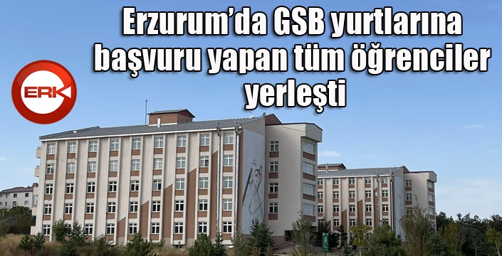 Erzurum’da GSB yurtlarına başvuru yapan tüm öğrenciler yerleşti