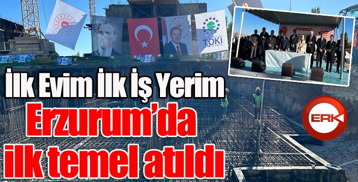 Erzurum’da ilk temel atıldı