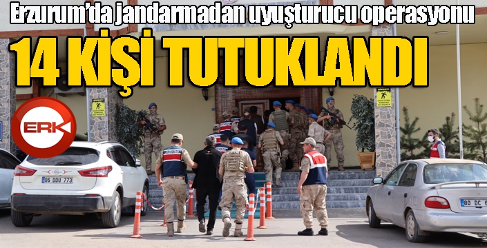 Erzurum’da jandarmanın uyuşturucu operasyonunda 14 tutuklama