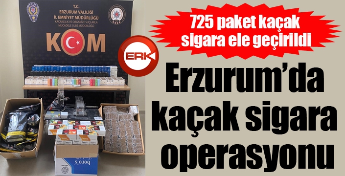 Erzurum’da kaçak sigara operasyonu