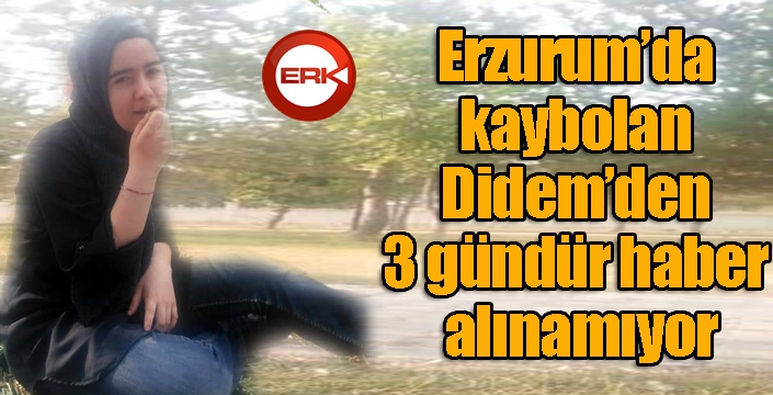 Erzurum’da kaybolan Didem’den 3 gündür haber alınamıyor