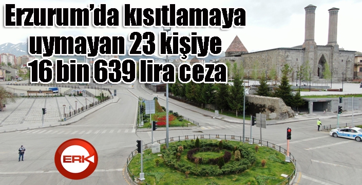 Erzurum’da kısıtlamaya uymayan 23 kişiye 16 bin 639 lira ceza