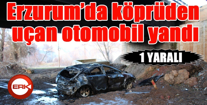 Erzurum’da köprüden uçan otomobil yandı: 1 yaralı