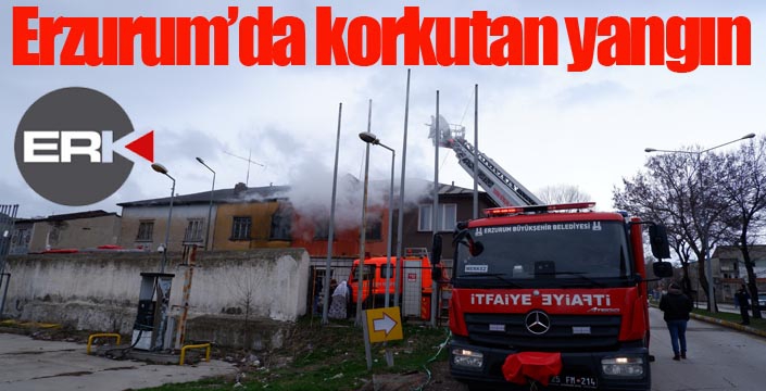 Erzurum’da korkutan yangın