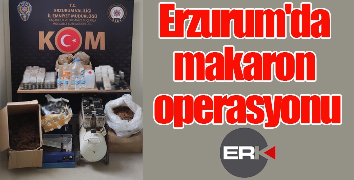 Erzurum'da makaron operasyonu