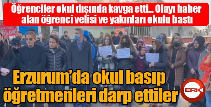 ERZURUM'DA OKUL BASIP ÖĞRETMENLERİ DARP ETTİLER