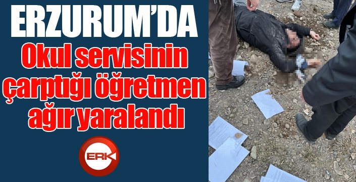 Erzurum'da okul servisinin çarptığı öğretmen ağır yaralandı