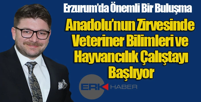 Erzurum’da Önemli Bir Buluşma: “Anadolu’nun Zirvesinde Veteriner Bilimleri ve Hayvancılık Çalıştayı” Başlıyor