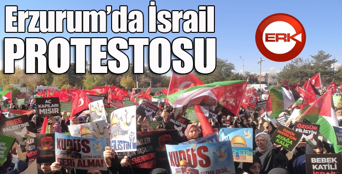 Erzurum’da İsrail protestosu... 