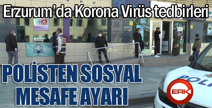 Erzurum’da polisten sosyal mesafe tedbirleri