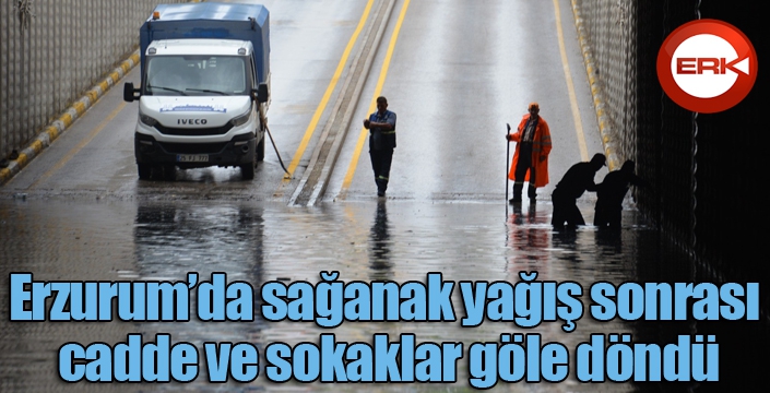 Erzurum’da sağanak yağış sonrası cadde ve sokaklar göle döndü