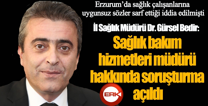 Erzurum’da sağlık bakım hizmetleri müdürü hakkında soruşturma açıldı