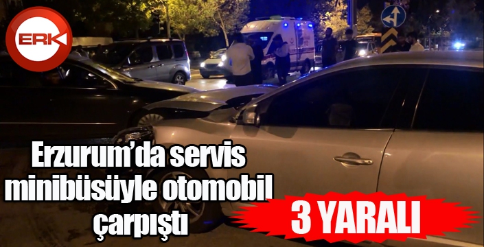 Erzurum’da servis minibüsüyle otomobil çarpıştı: 3 yaralı