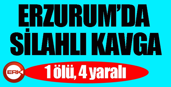 Erzurum'da silahlı kavga: 1 ölü, 4 yaralı...