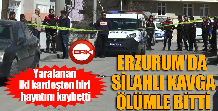 Erzurum'da silahlı kavga ölümle bitti...