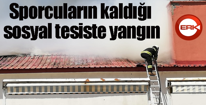 Erzurum'da sporcuların kaldığı sosyal tesiste yangın