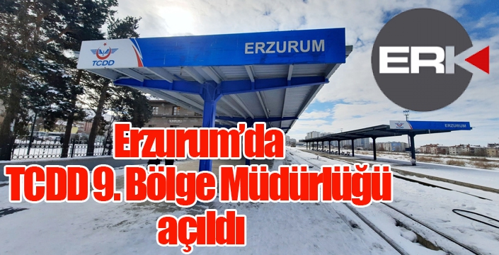 Erzurum’da TCDD 9. Bölge Müdürlüğü açıldı