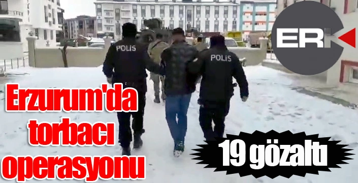 Erzurum'da torbacı operasyonu: 19 gözaltı