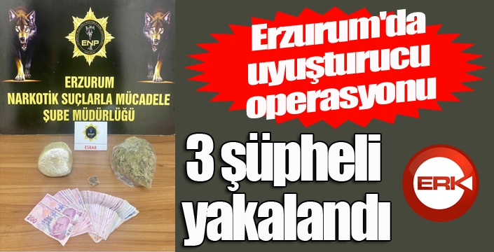 Erzurum'da uyuşturucu operasyonu: 3 şüpheli yakalandı