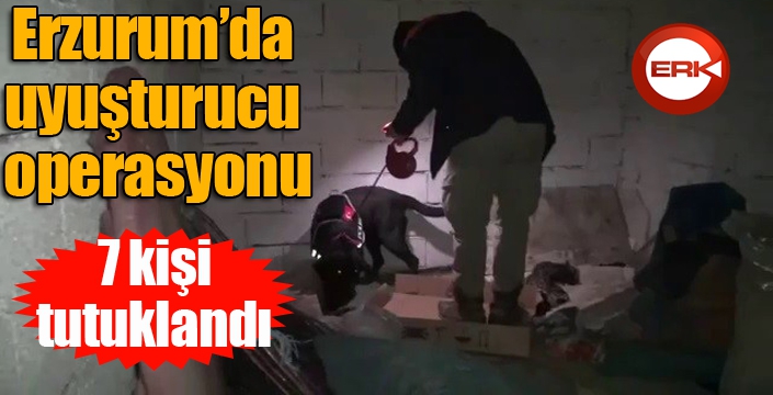 Erzurum’da uyuşturucu operasyonu: 7 tutuklama
