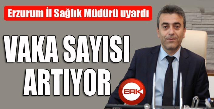 Erzurum’da vaka sayısı artıyor