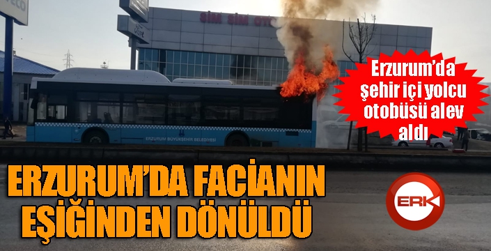 Erzurum’da yolcu otobüsü alev alev yandı